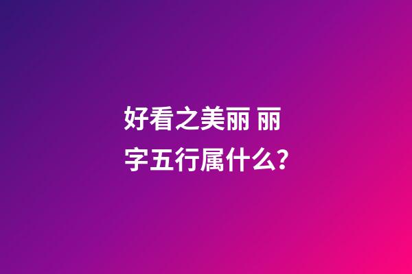 好看之美丽 丽字五行属什么？